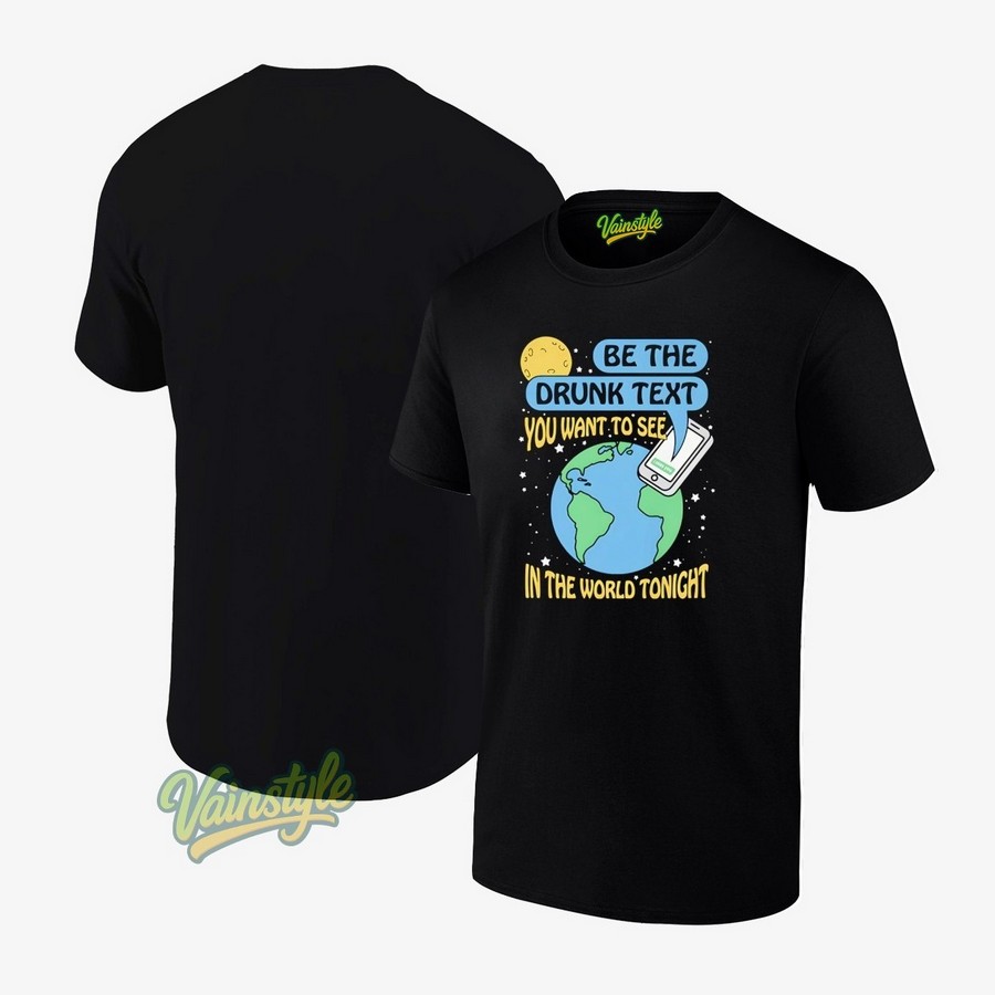 Be The Drunk Text You Want To See In The World Tonight New T-Shirt Be The Drunk Text You Want To See In The World Tonight New T-Shirt