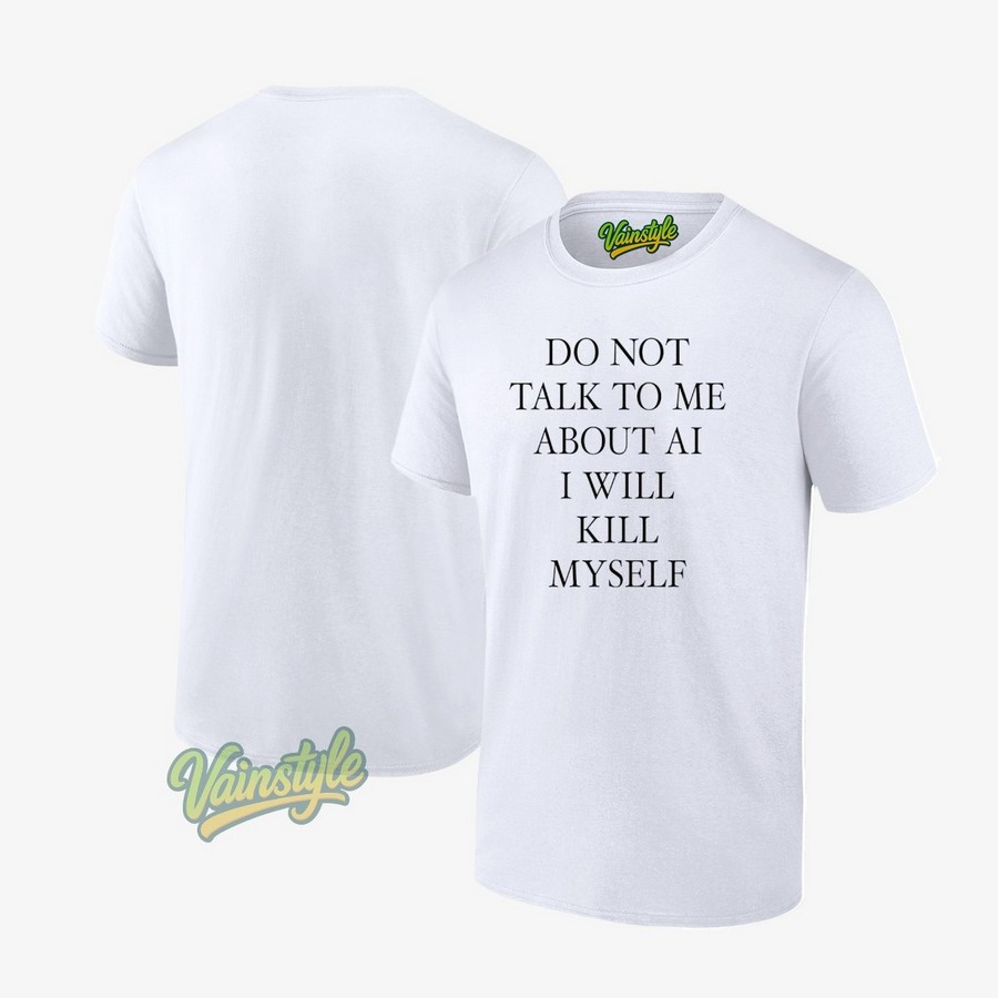 Do Not Talk Me About AI I Will Kill Myself New T-Shirt Do Not Talk Me About AI I Will Kill Myself New T-Shirt
