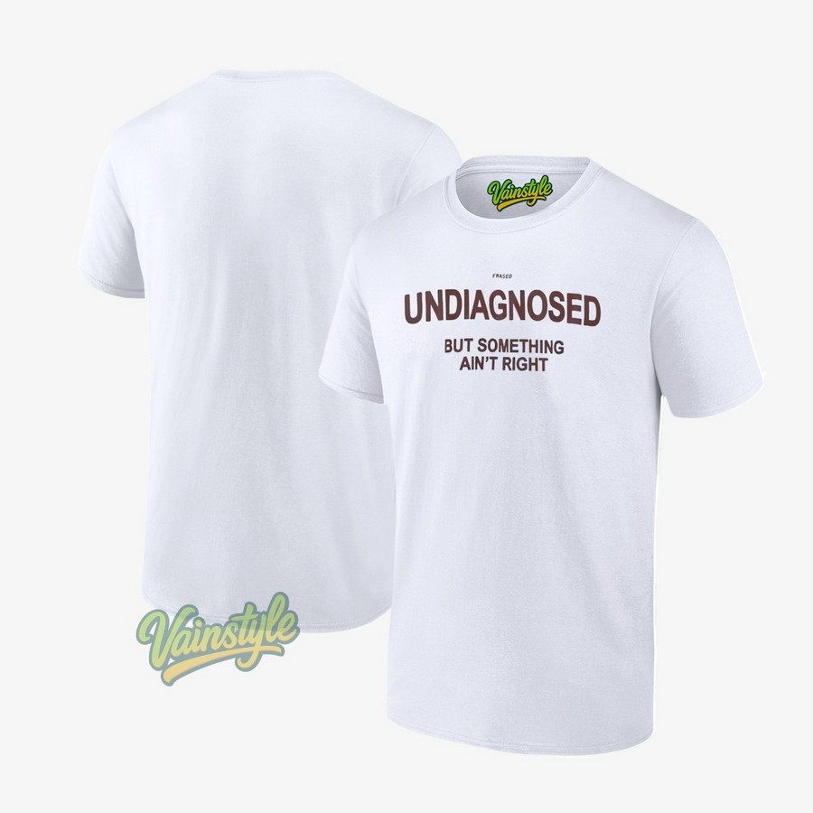 Frased undiagnosed but something ain't right T-Shirt Frased undiagnosed but something ain't right T-Shirt