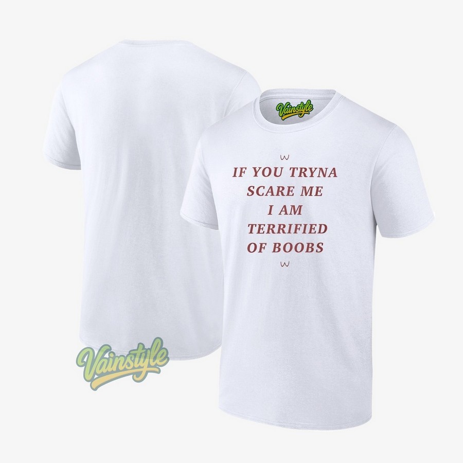 If you tryna scare me I am terrified of boobs T-Shirt If you tryna scare me I am terrified of boobs T-Shirt