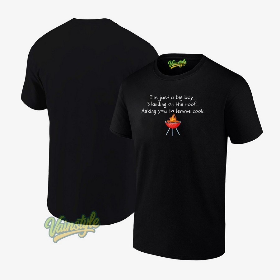 I'm just a big boy standing on the roof asking you to lemme cook T-Shirt I'm just a big boy standing on the roof asking you to lemme cook T-Shirt