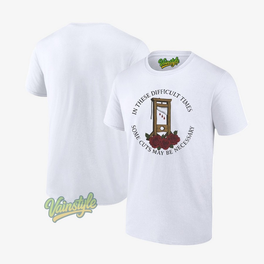 In These Difficult Times Some Cuts May Be Necessary T-Shirt In These Difficult Times Some Cuts May Be Necessary T-Shirt