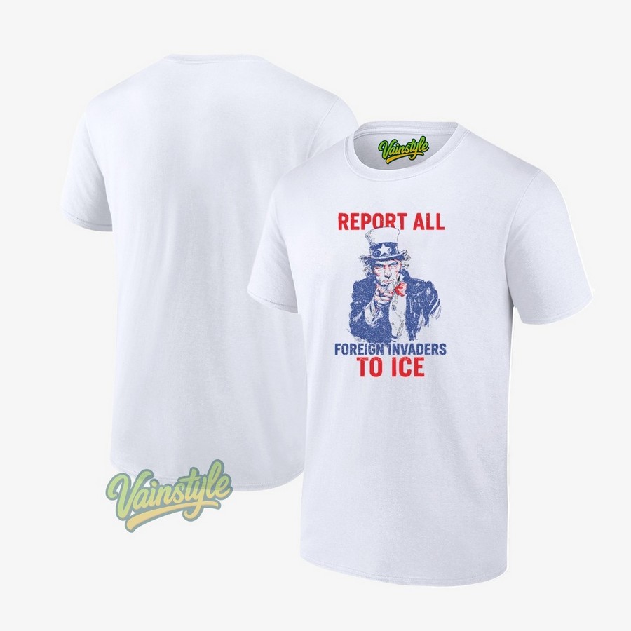 Report All Foreign Invaders To Ice US T-Shirt Report All Foreign Invaders To Ice US T-Shirt