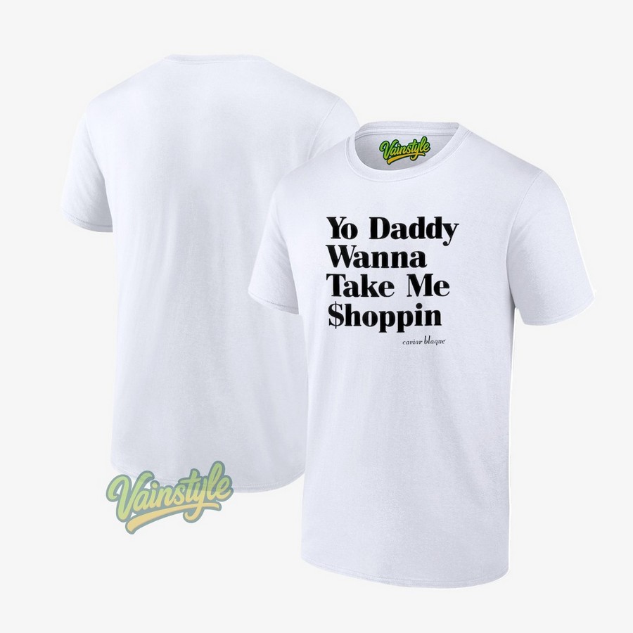 Yo Daddy Wanna Take Me Shoppin T-Shirt Yo Daddy Wanna Take Me Shoppin T-Shirt