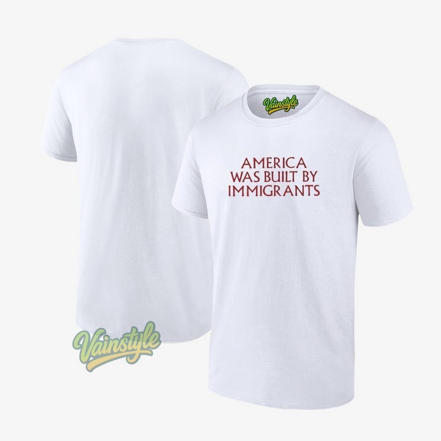 America Was Built By Immigrants T-Shirt America Was Built By Immigrants T-Shirt