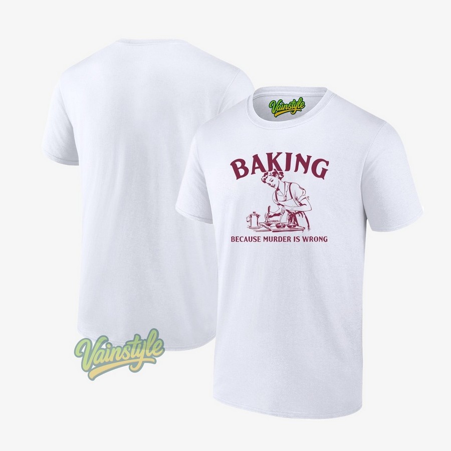 Baking Because Murder Is Wrong Unisex T-Shirt Baking Because Murder Is Wrong Unisex T-Shirt