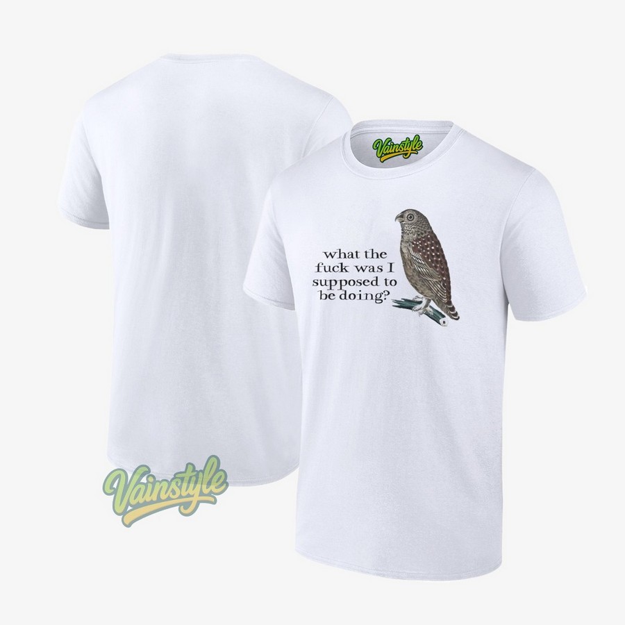 Bird what the fck was I supposed to be doing T-Shirt Bird what the fck was I supposed to be doing T-Shirt