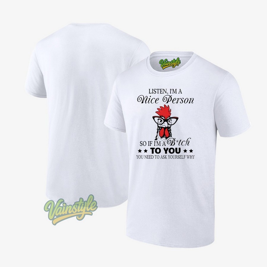 Chicken Listen I’m A Nice Person So If I’m A Bitch To You Need To Ask Yourself Why T-Shirt Chicken Listen I’m A Nice Person So If I’m A Bitch To You Need To Ask Yourself Why T-Shirt