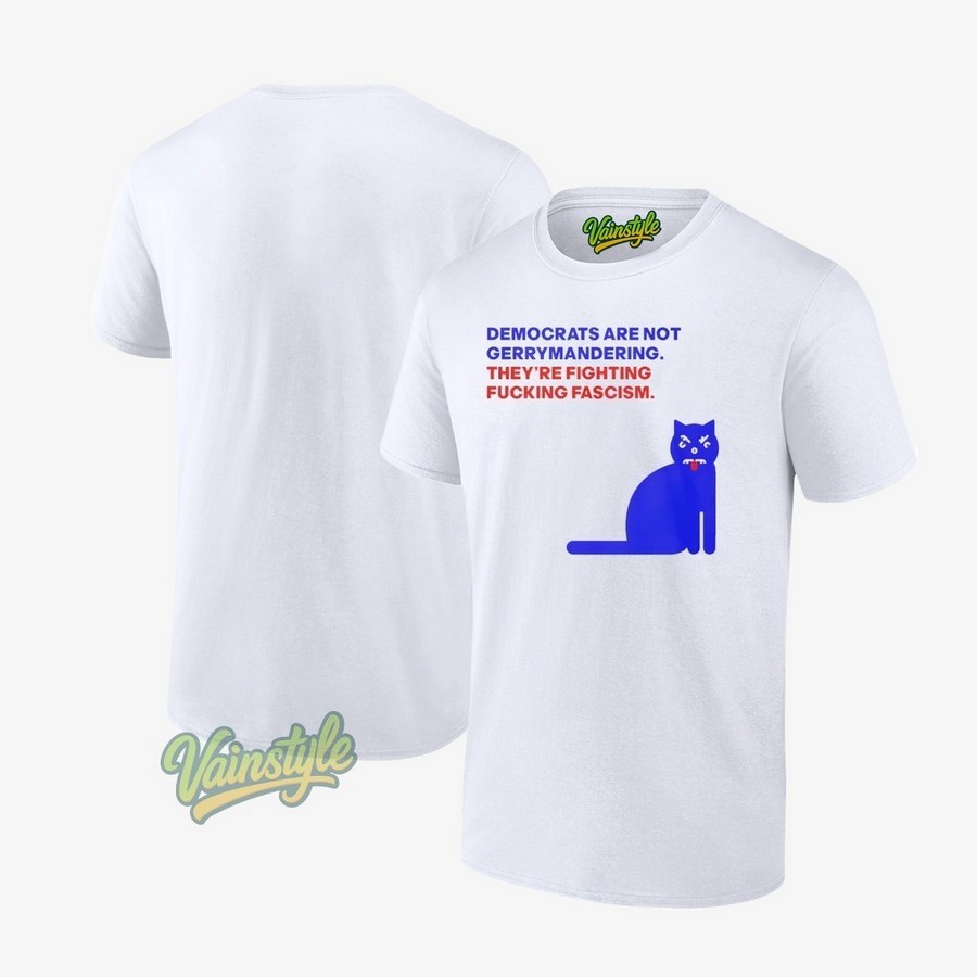 Democrats Are Not Gerrymandering They're Fighting Fucking Fascism T-Shirt Democrats Are Not Gerrymandering They're Fighting Fucking Fascism T-Shirt