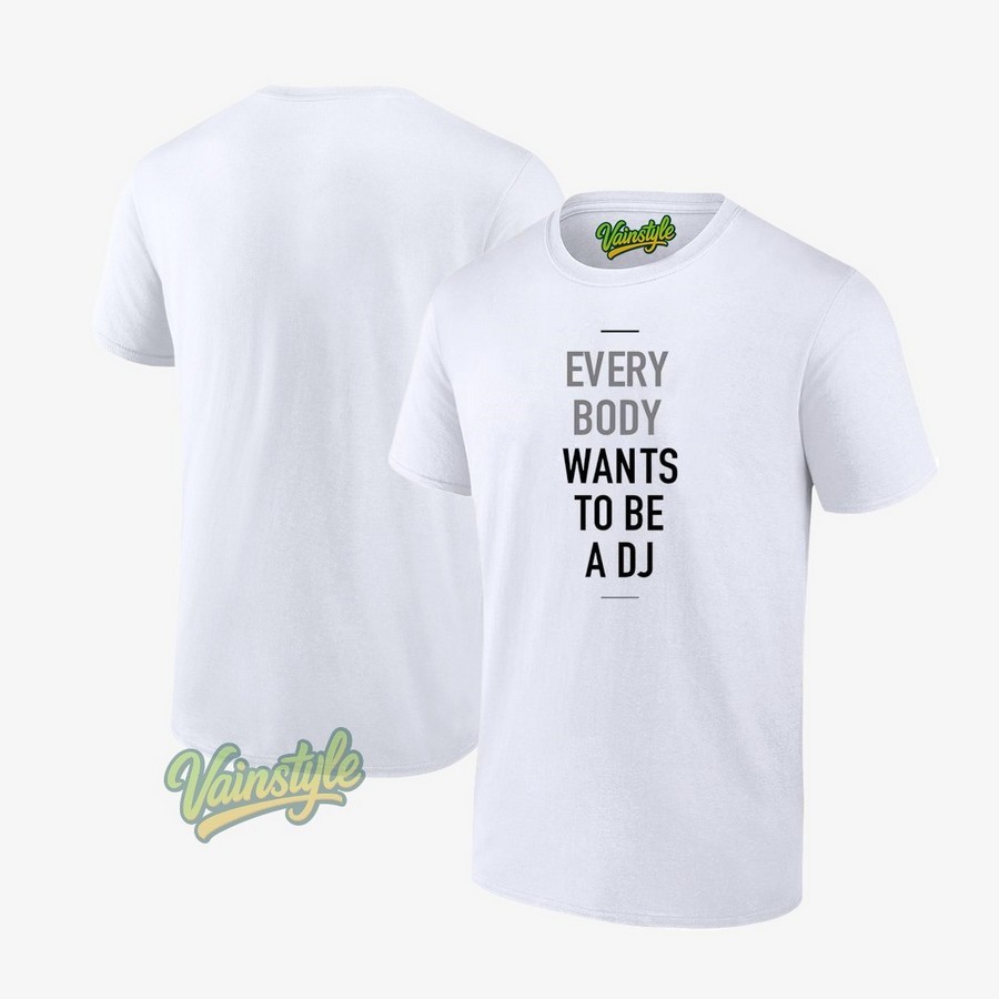Everybody Wants To Be A Dj T-Shirt Everybody Wants To Be A Dj T-Shirt