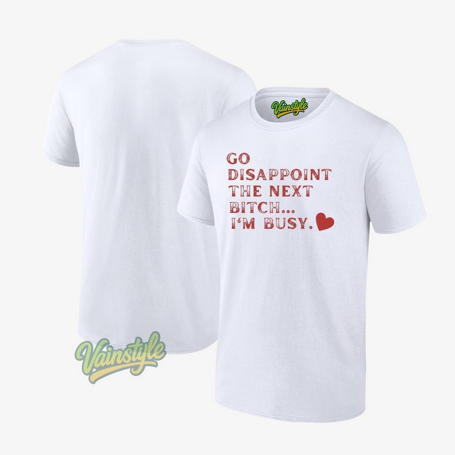 Go Disappoint The Next Bitch I'm Busy T-Shirt Go Disappoint The Next Bitch I'm Busy T-Shirt