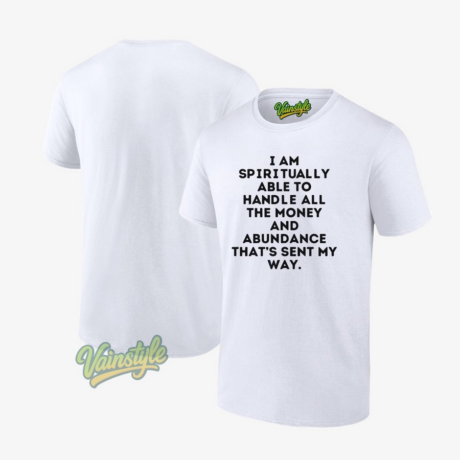 I Am Spiritually Able To Handle All The Money And Abundance T-Shirt I Am Spiritually Able To Handle All The Money And Abundance T-Shirt