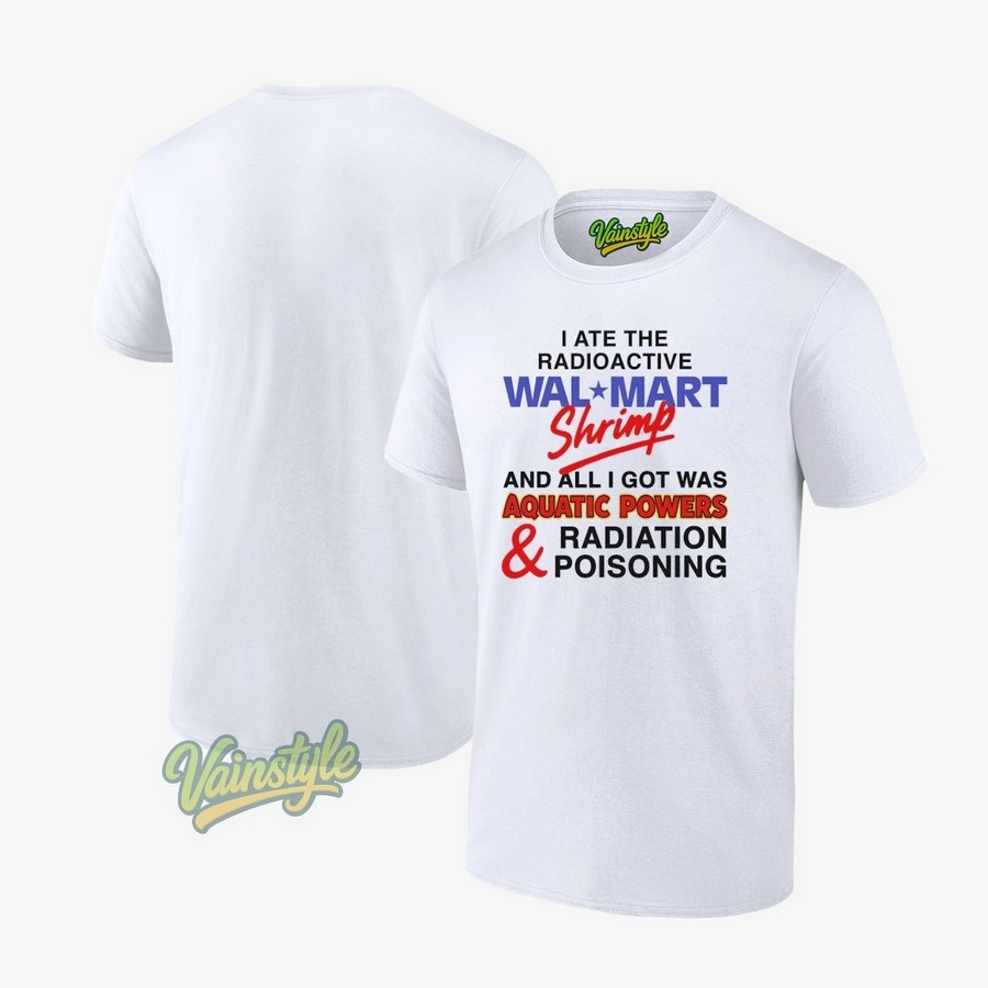 I Ate The Radioactive Shrimp And All I Got Was Aquatic Powers And Radiation Poisoning T-Shirt I Ate The Radioactive Shrimp And All I Got Was Aquatic Powers And Radiation Poisoning T-Shirt