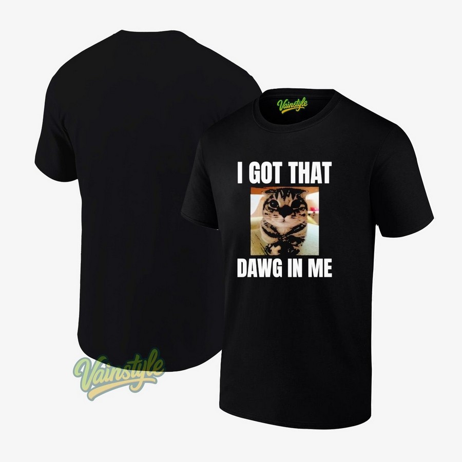 I Got That Dawg In Me Cat Meme T-Shirt I Got That Dawg In Me Cat Meme T-Shirt