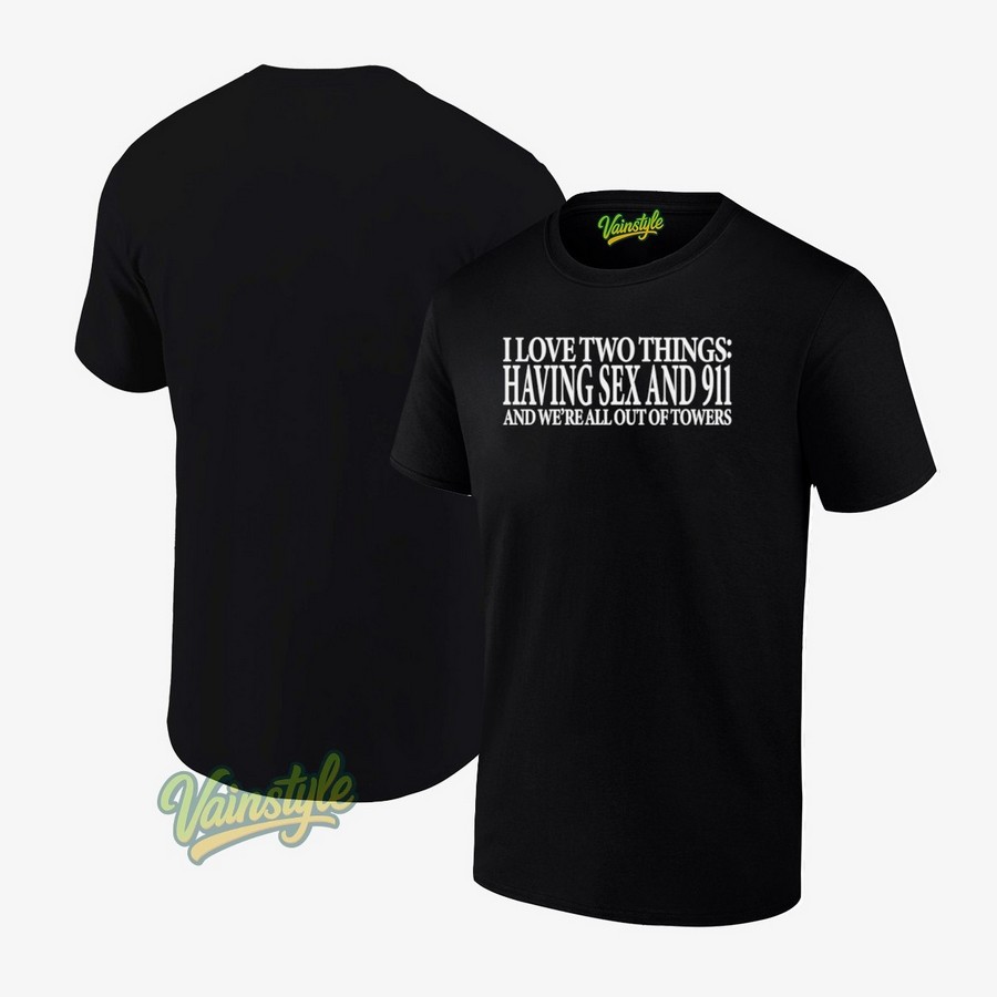 I Love Two Things Having Sex And 911 And We're All Out Of Towers T-Shirt I Love Two Things Having Sex And 911 And We're All Out Of Towers T-Shirt