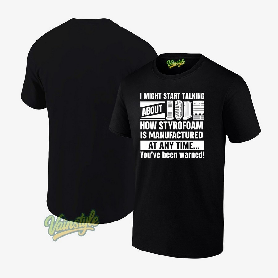 I Might Start Talking About How Styrofoam Is Manufactured At Any Time 2025 T-Shirt I Might Start Talking About How Styrofoam Is Manufactured At Any Time 2025 T-Shirt