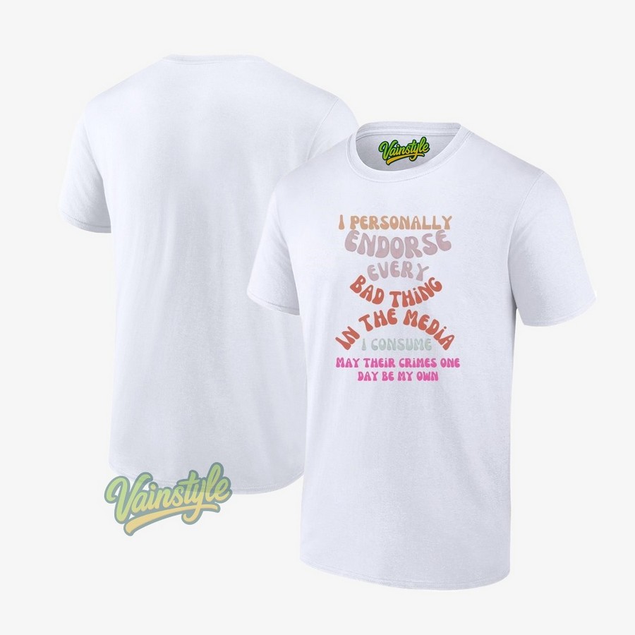 I Personally Endorse Every Bad Thing In The Media I Consume May Their Crimes T-Shirt I Personally Endorse Every Bad Thing In The Media I Consume May Their Crimes T-Shirt