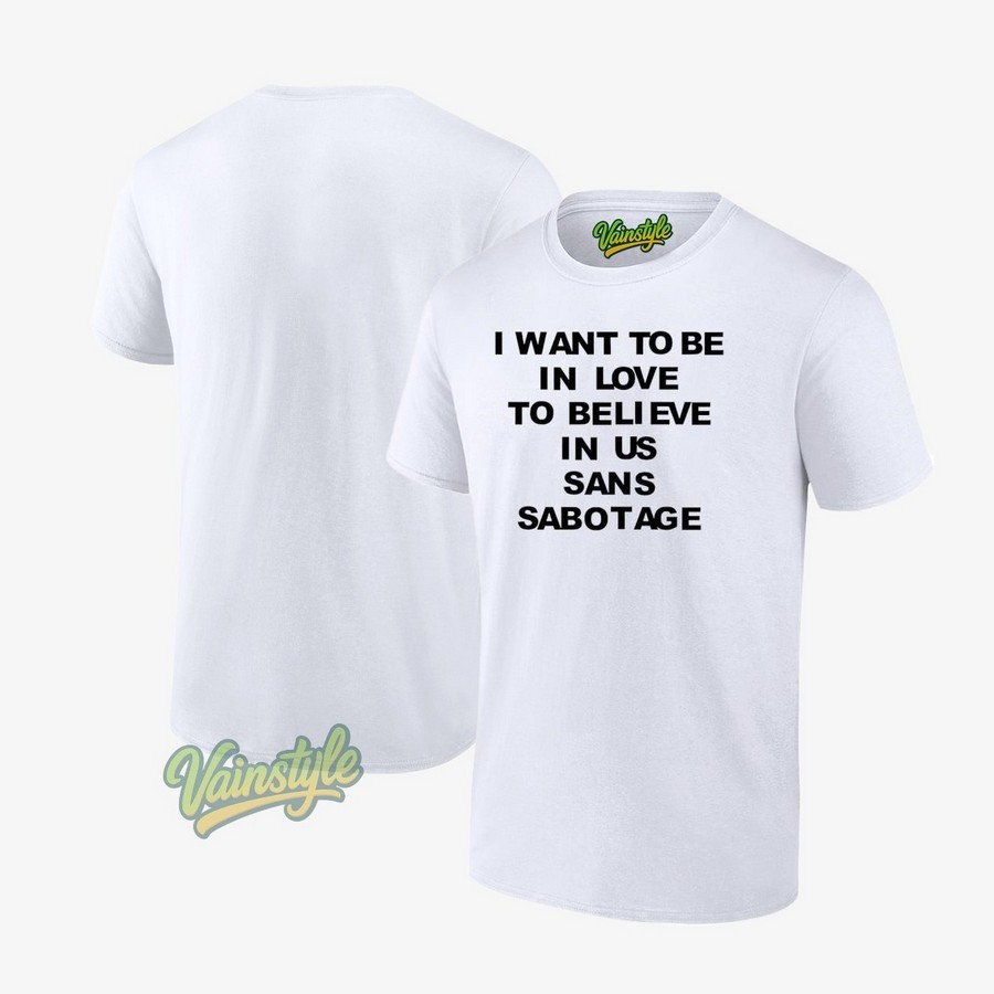 I Want To Be In Love To Believe In Us Sans Sabotage Unisex T-Shirt I Want To Be In Love To Believe In Us Sans Sabotage Unisex T-Shirt