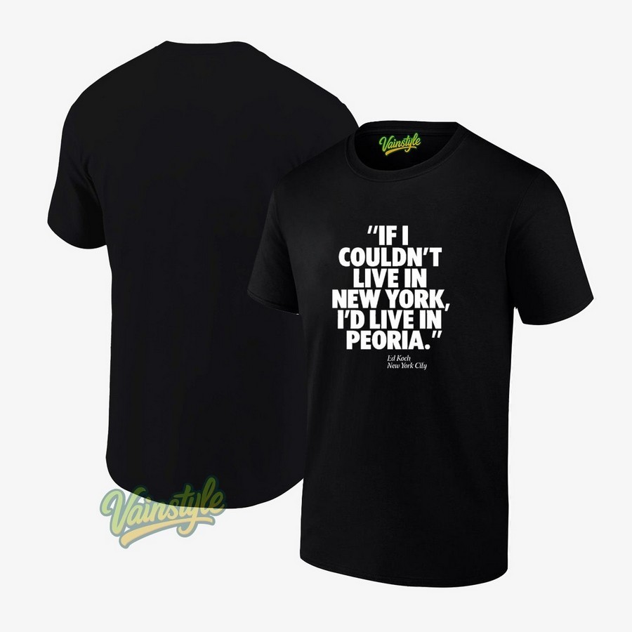 If I Couldn’t Live In New York I’d Live In Peoria Ed Koch New York City T-Shirt If I Couldn’t Live In New York I’d Live In Peoria Ed Koch New York City T-Shirt