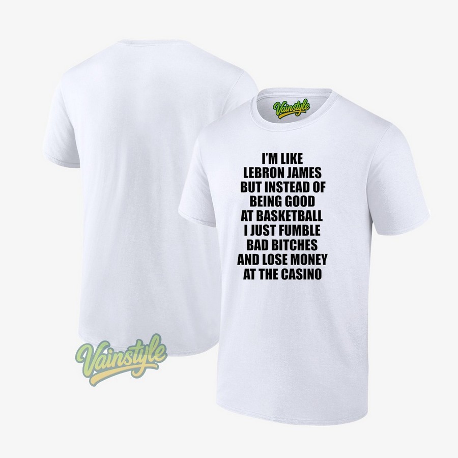 I’m Like Lebron But Instead Of Being Good At Basketball T-Shirt I’m Like Lebron But Instead Of Being Good At Basketball T-Shirt