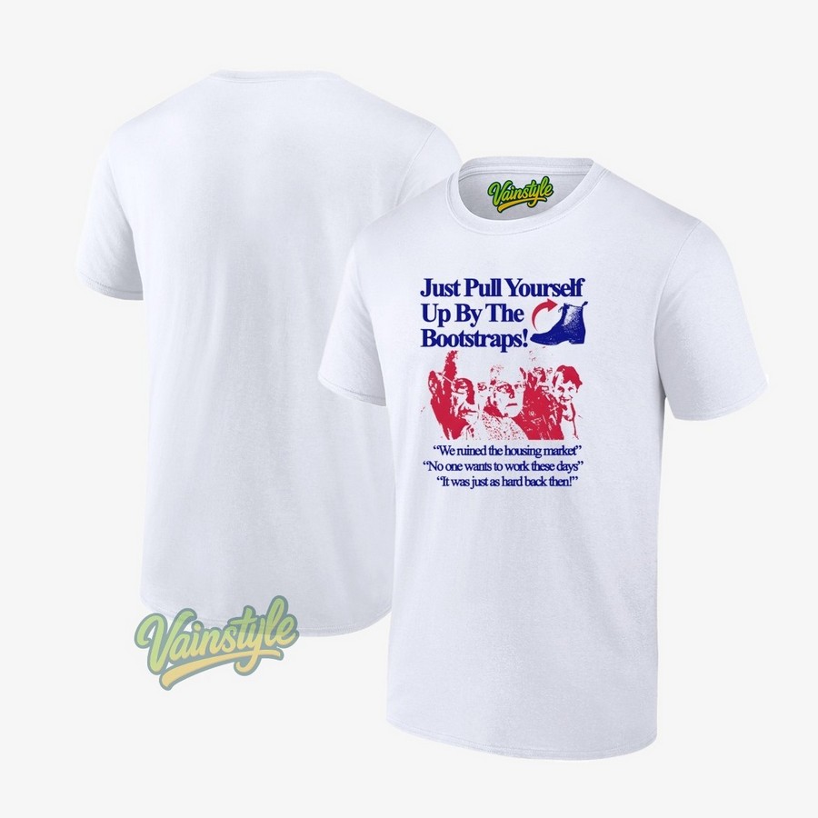 Just Pull Yourself Up By The Bootstraps T-Shirt Just Pull Yourself Up By The Bootstraps T-Shirt