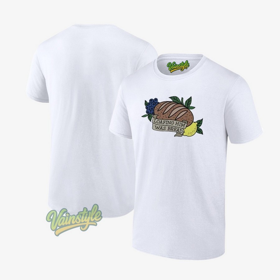Loafing Him Was Bread T-Shirt Loafing Him Was Bread T-Shirt
