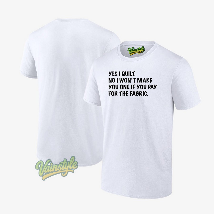 Mathew Boudreaux Yes I Quilt No I Won't Make You One If You Pay For The Fabric T-Shirt Mathew Boudreaux Yes I Quilt No I Won't Make You One If You Pay For The Fabric T-Shirt
