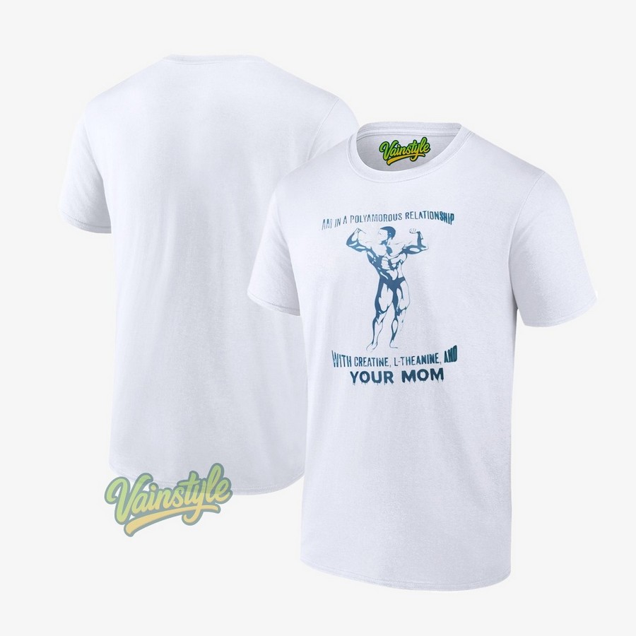 Muscle am in a polyamorous relationship with creatine l-heanine and your mom T-Shirt Muscle am in a polyamorous relationship with creatine l-heanine and your mom T-Shirt