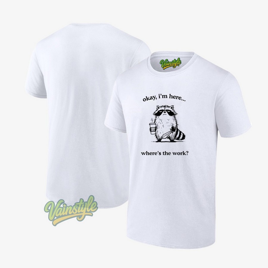 Okay I’m Here Where’s The Work Racoon T-Shirt Okay I’m Here Where’s The Work Racoon T-Shirt
