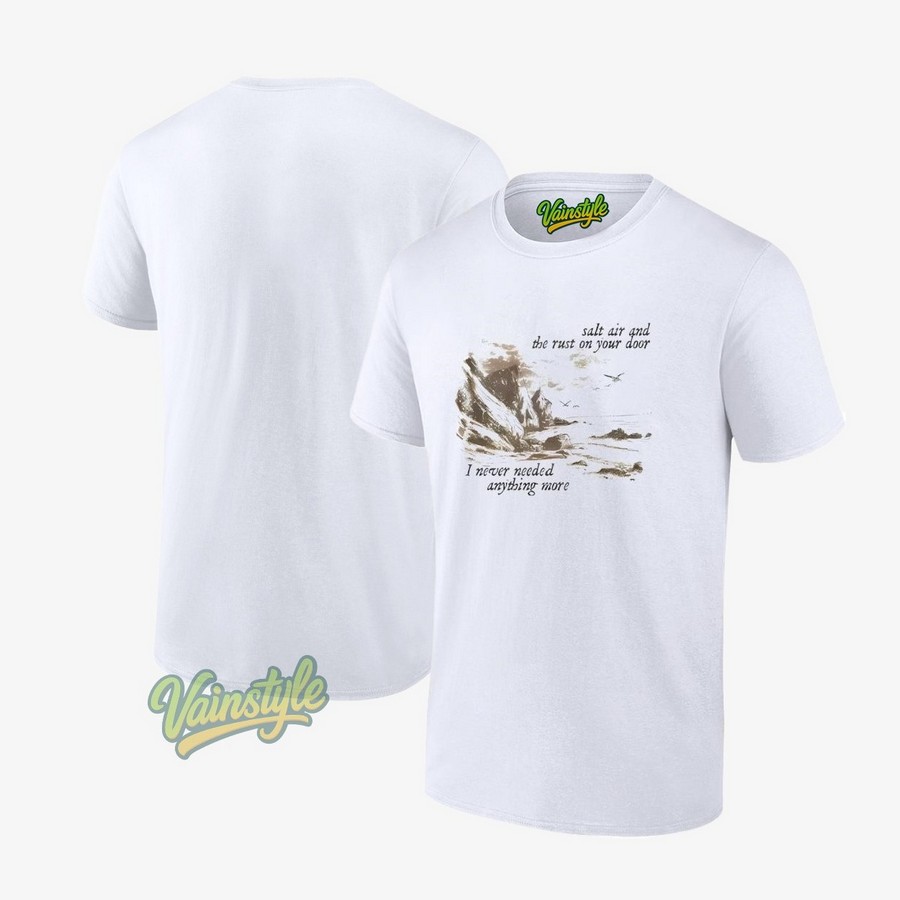 Salt Air And The Rust On Your Door I Never Needed Anything More T-Shirt Salt Air And The Rust On Your Door I Never Needed Anything More T-Shirt