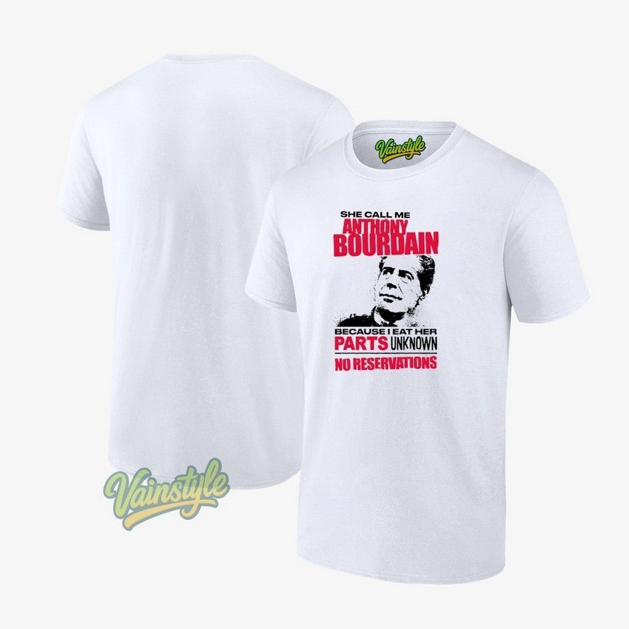 She Call Me Anthony Bourdain Because I Eat Her Parts Unknown No Reservations T-Shirt She Call Me Anthony Bourdain Because I Eat Her Parts Unknown No Reservations T-Shirt