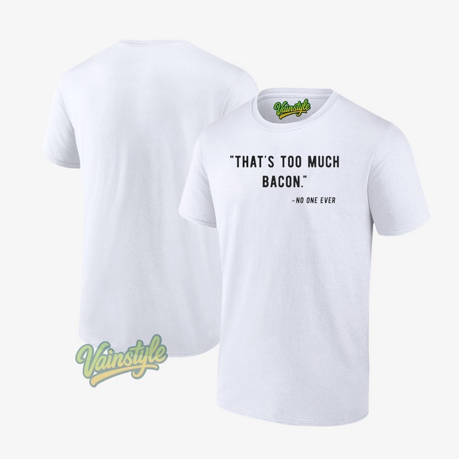 Thats too much bacon no one ever Unisex T-Shirt Thats too much bacon no one ever Unisex T-Shirt