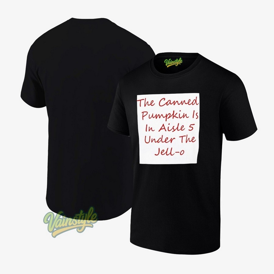 The Canned Pumpkin Is In Aisle 5 Under The Jell-O Unisex T-Shirt The Canned Pumpkin Is In Aisle 5 Under The Jell-O Unisex T-Shirt