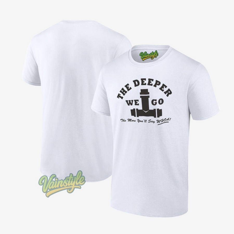 The Deeper We Go The More You'll Say Whoa T-Shirt The Deeper We Go The More You'll Say Whoa T-Shirt