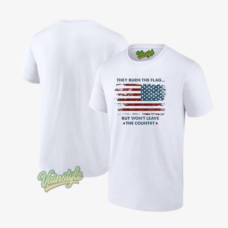 They Burn The Flag But Won't Leave The Country US Flag T-Shirt They Burn The Flag But Won't Leave The Country US Flag T-Shirt