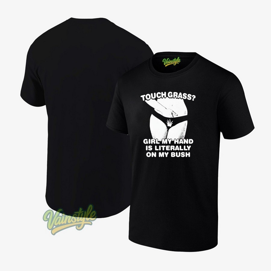 Touch Grass Girl My Hand Is Literally On My Bush Unisex T-Shirt Touch Grass Girl My Hand Is Literally On My Bush Unisex T-Shirt