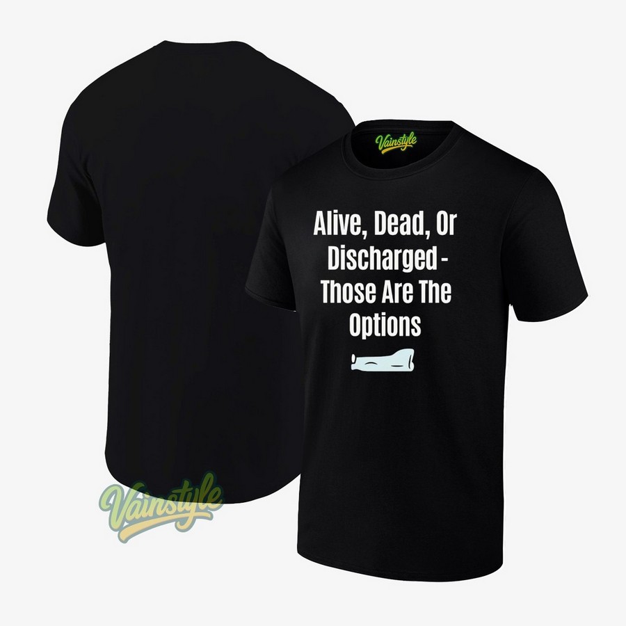 Alive dead or discharged those are the options T-Shirt Alive dead or discharged those are the options T-Shirt