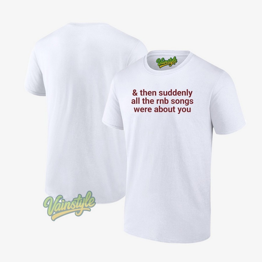 And then suddenly all the rnb songs were about you T-Shirt And then suddenly all the rnb songs were about you T-Shirt