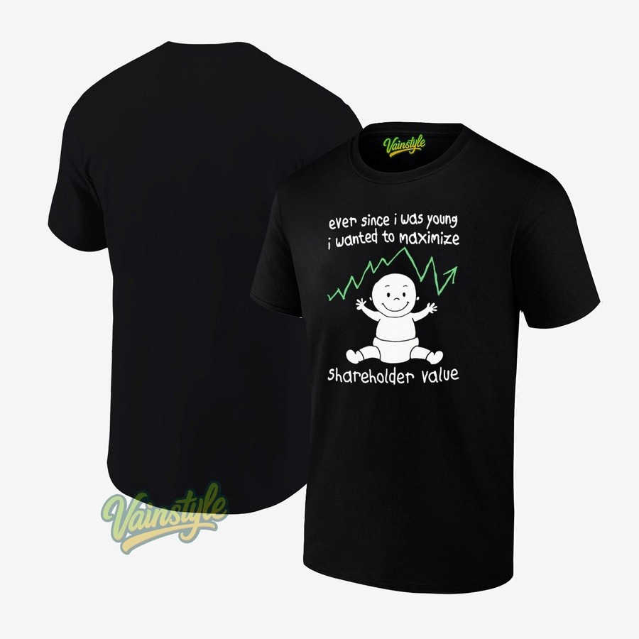 Ever Since I Was Young I Wanted To Maximize Shareholder Value T-Shirt Ever Since I Was Young I Wanted To Maximize Shareholder Value T-Shirt