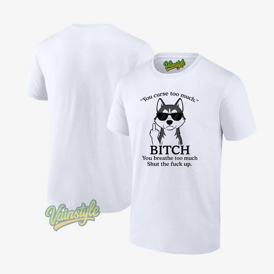 Huskie you curse too much btch you breathe too much shut the fck up T-Shirt Huskie you curse too much btch you breathe too much shut the fck up T-Shirt