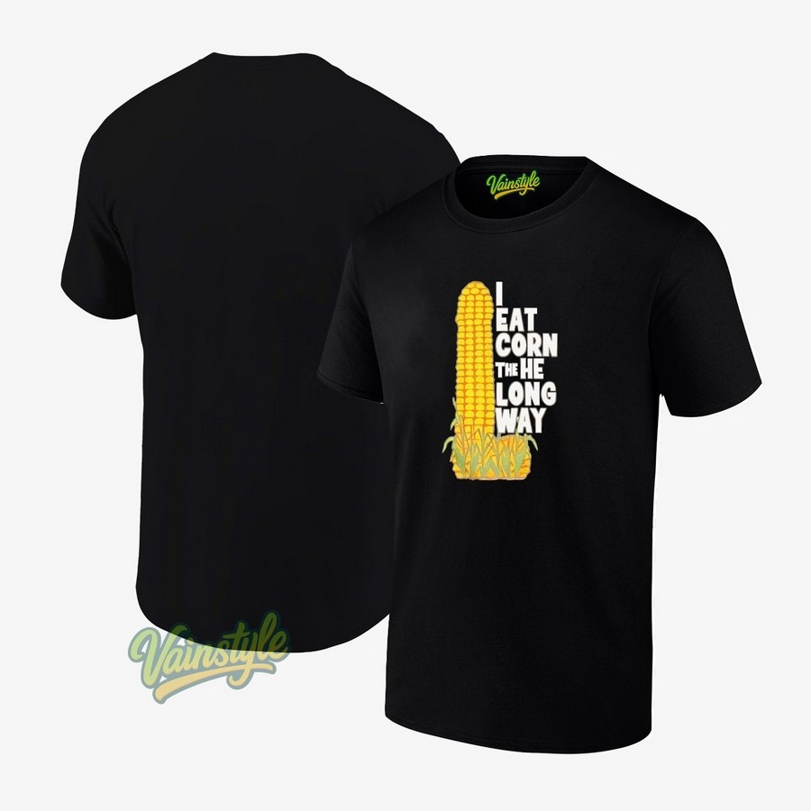 I eat corn the long way Inappropriate Embarrassing T-Shirt I eat corn the long way Inappropriate Embarrassing T-Shirt