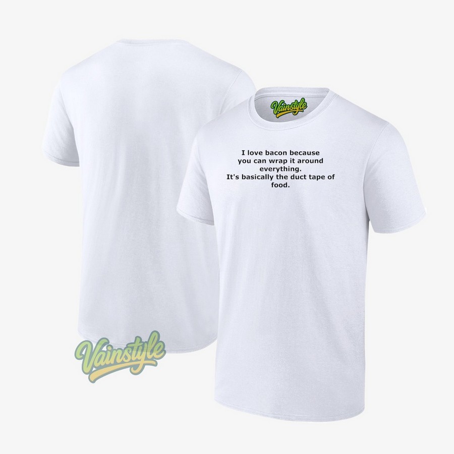 I love bacon because you can wrap it around everything it's basically the duct tape of food T-Shirt I love bacon because you can wrap it around everything it's basically the duct tape of food T-Shirt
