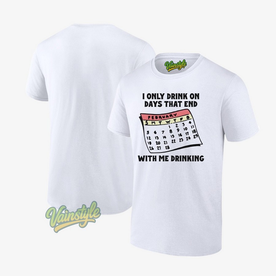 I Only Drink On Days That End With Me Drinking T-Shirt I Only Drink On Days That End With Me Drinking T-Shirt