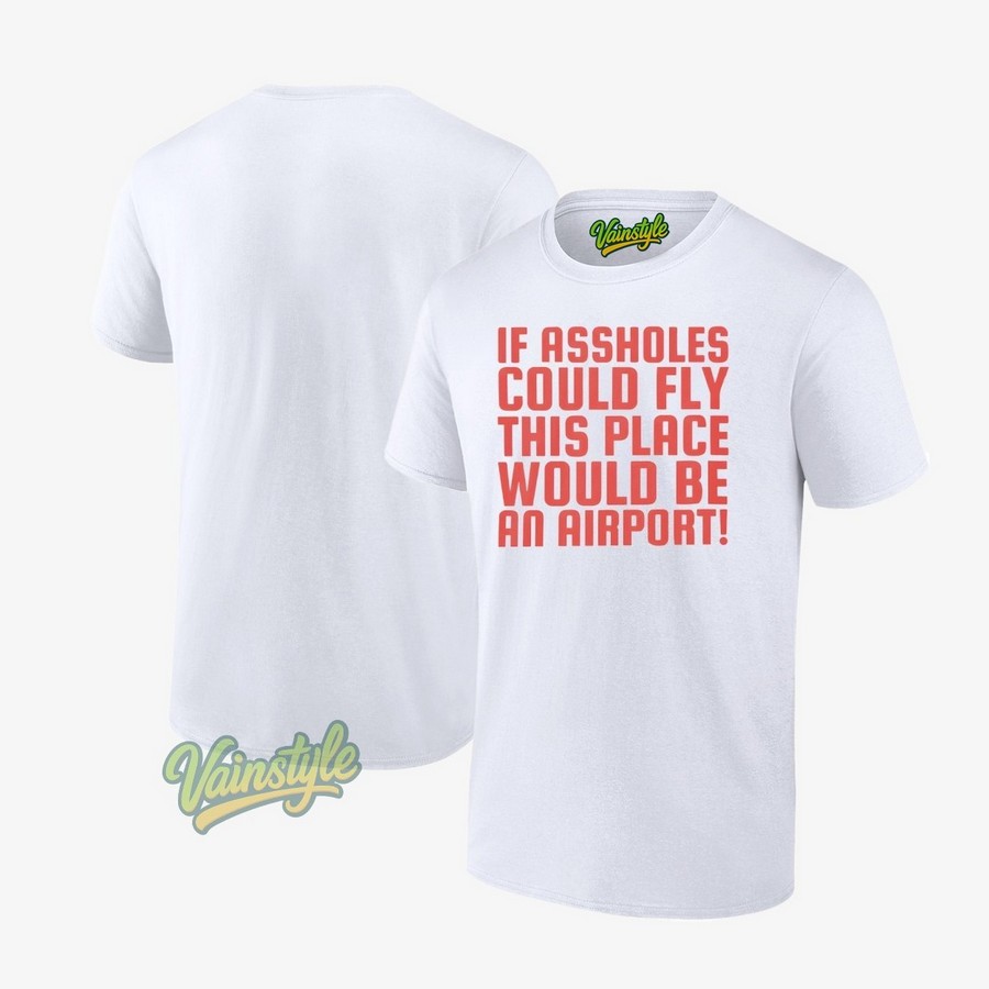 If Assholes Could Fly This Place Would Be An Airport T-Shirt If Assholes Could Fly This Place Would Be An Airport T-Shirt