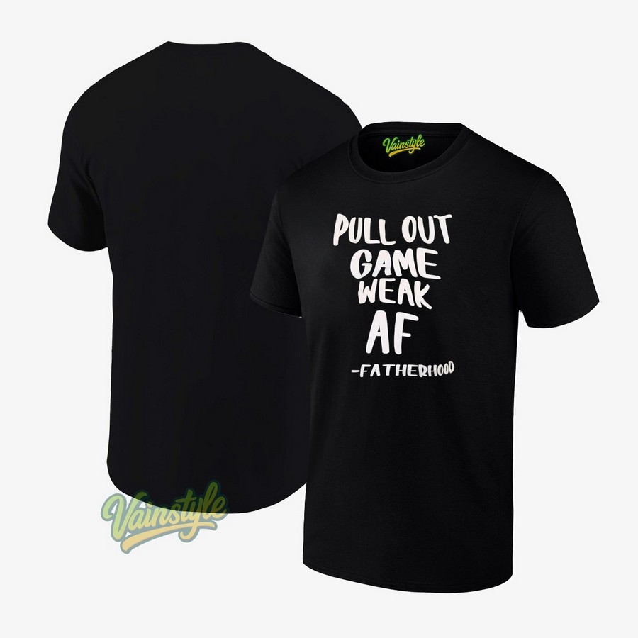 Pull out game weak AF fatherhood T-Shirt Pull out game weak AF fatherhood T-Shirt