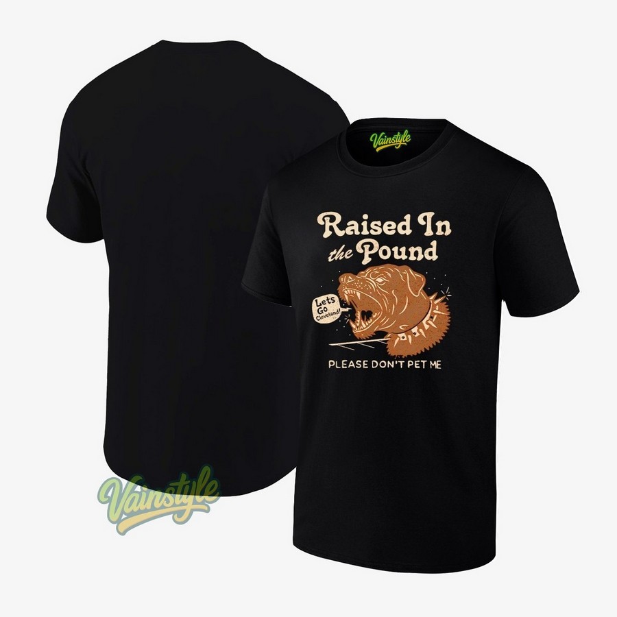 Raised in the Pound Please Don't Pet Me Let's go Cleveland T-Shirt Raised in the Pound Please Don't Pet Me Let's go Cleveland T-Shirt