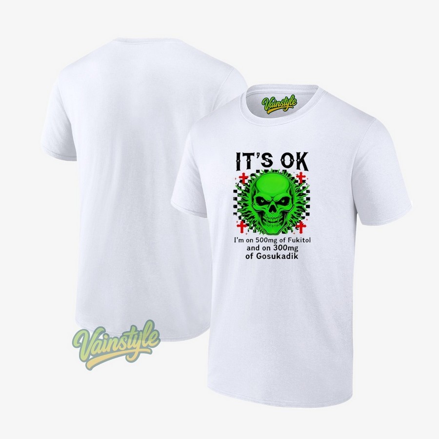 Skeleton It’s Ok I’m On 500mg Of Fukitol And On 300mg Of Gosukadik T-Shirt Skeleton It’s Ok I’m On 500mg Of Fukitol And On 300mg Of Gosukadik T-Shirt