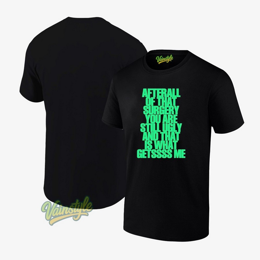 After All Of That Surgery You Are Still Ugly And That Is What Getssss Me T-Shirt After All Of That Surgery You Are Still Ugly And That Is What Getssss Me T-Shirt