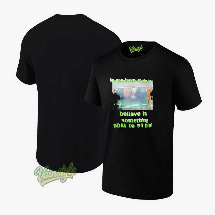 All You Have To Do Is Believe In Something Pdai To 1 Bro T-Shirt All You Have To Do Is Believe In Something Pdai To 1 Bro T-Shirt