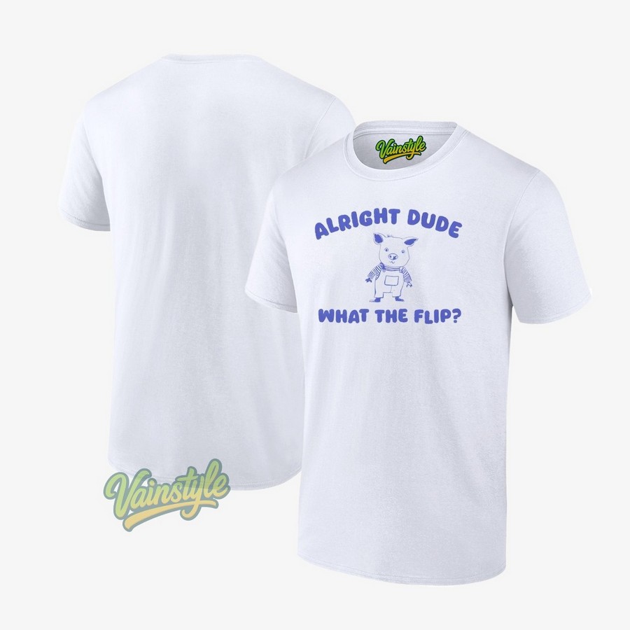 Alright Dude What The Flip Pig T-Shirt Alright Dude What The Flip Pig T-Shirt